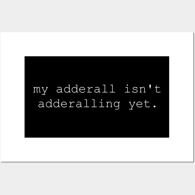 My Adderall isn't Adderalling Yet Wall Art by CamavIngora